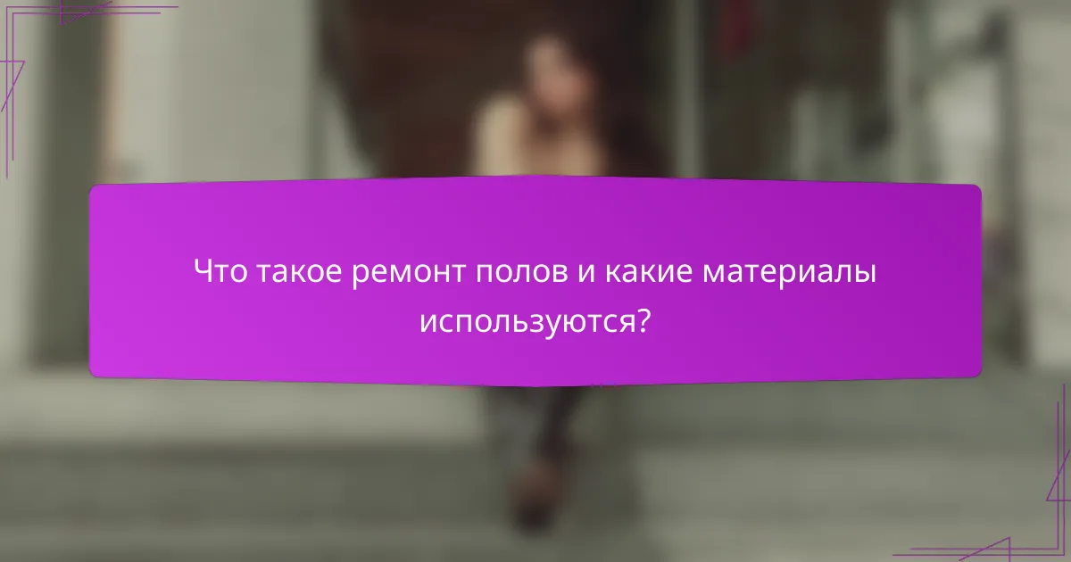 Что такое ремонт полов и какие материалы используются?