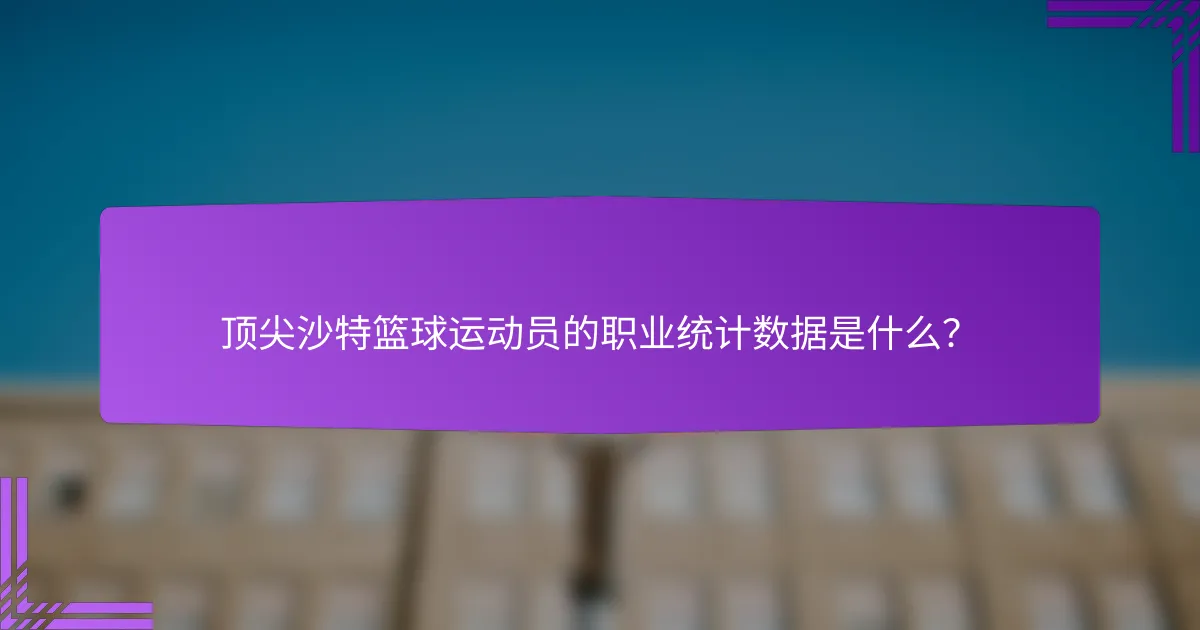 顶尖沙特篮球运动员的职业统计数据是什么?