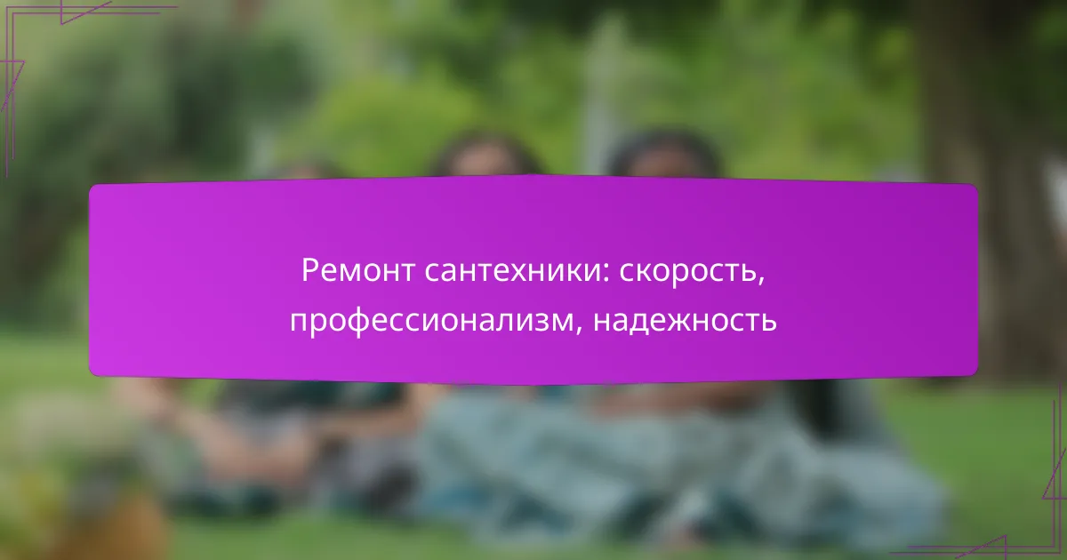 Ремонт сантехники: скорость, профессионализм, надежность