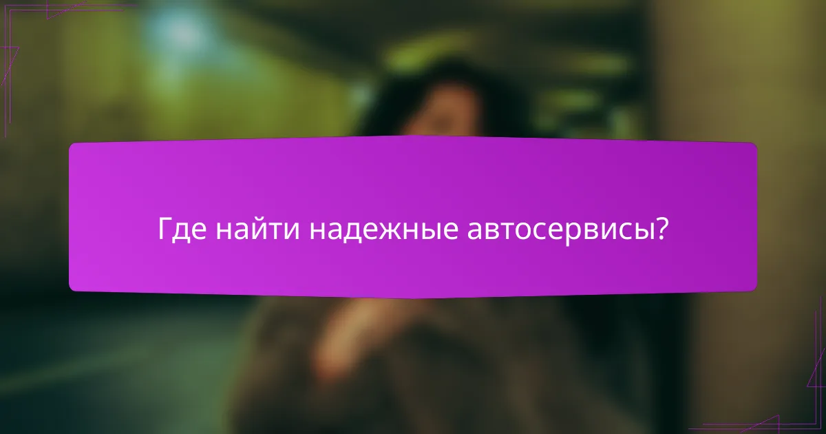 Где найти надежные автосервисы?