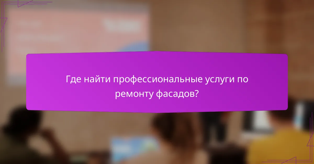 Где найти профессиональные услуги по ремонту фасадов?