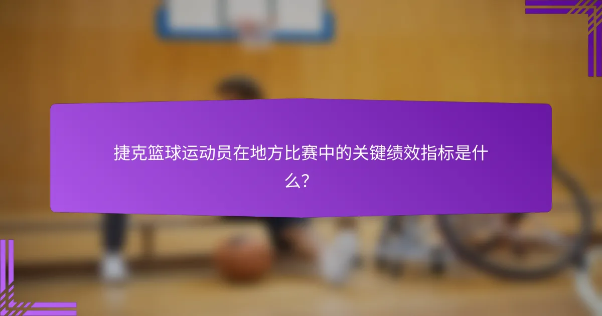 捷克篮球运动员在地方比赛中的关键绩效指标是什么？