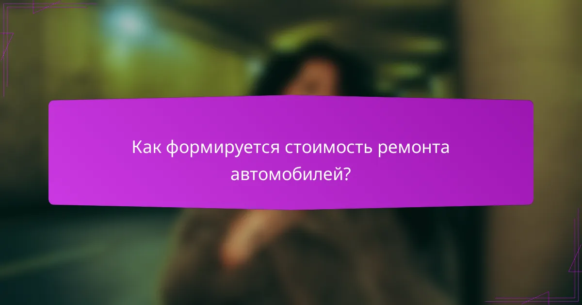 Как формируется стоимость ремонта автомобилей?