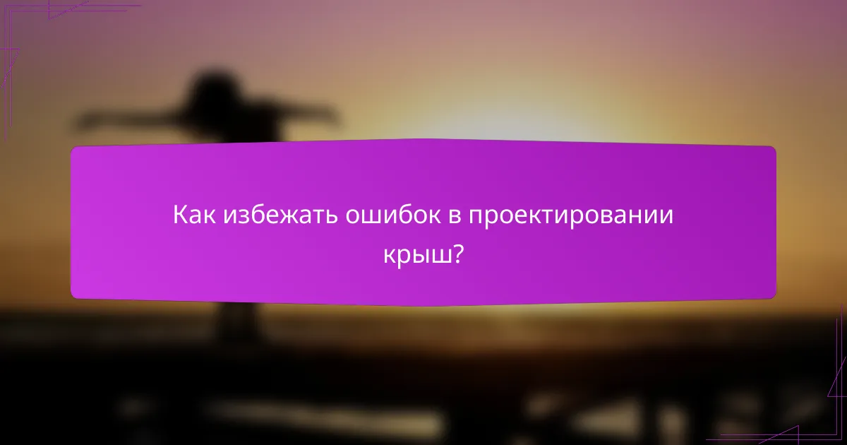 Как избежать ошибок в проектировании крыш?