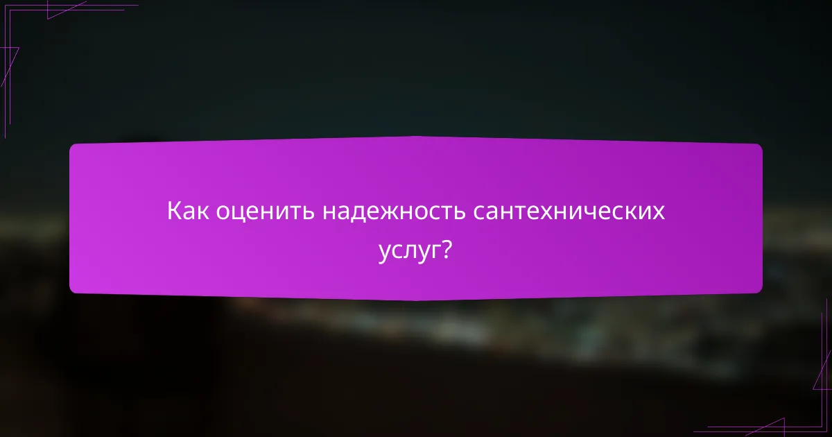 Как оценить надежность сантехнических услуг?