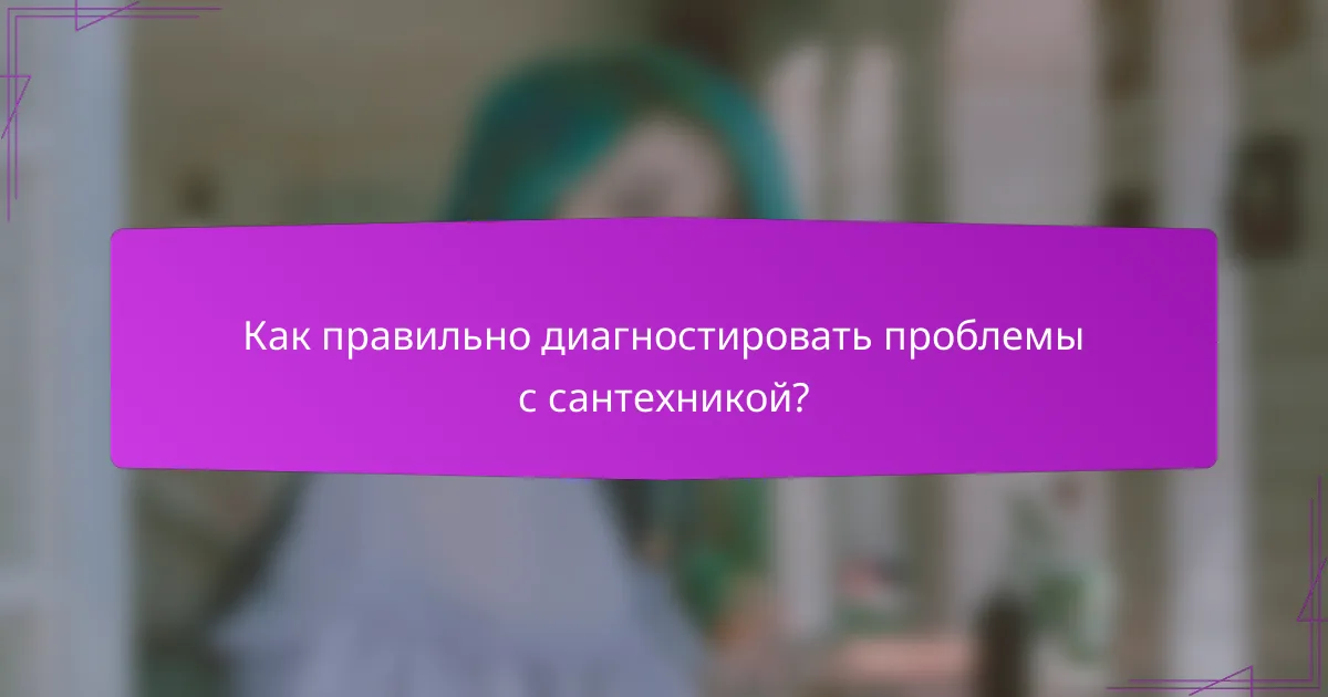 Как правильно диагностировать проблемы с сантехникой?