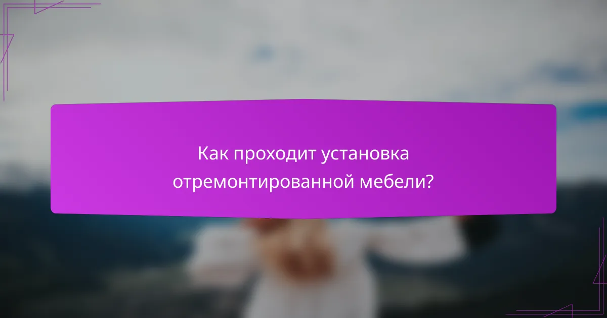 Как проходит установка отремонтированной мебели?