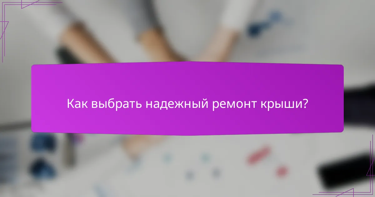 Как выбрать надежный ремонт крыши?