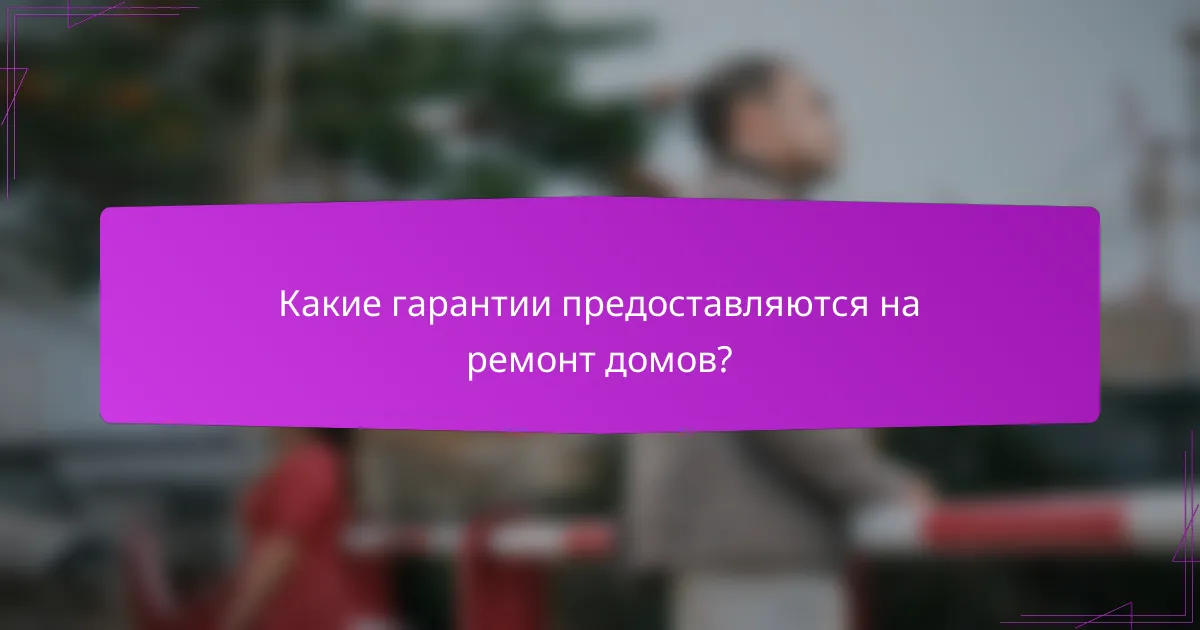 Какие гарантии предоставляются на ремонт домов?