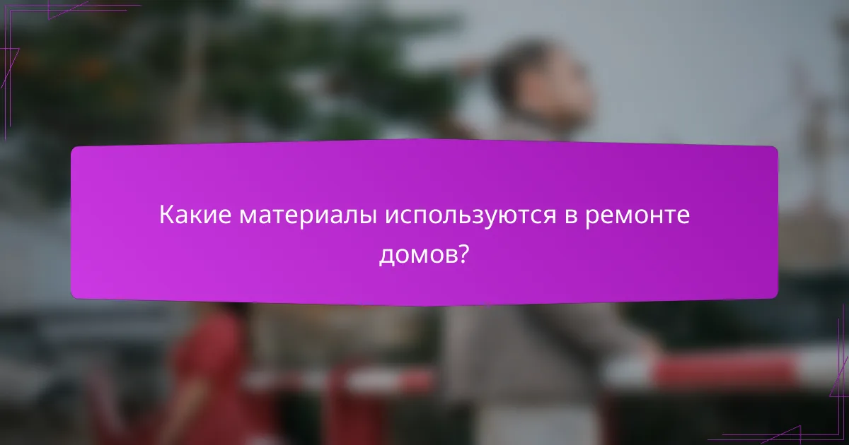 Какие материалы используются в ремонте домов?