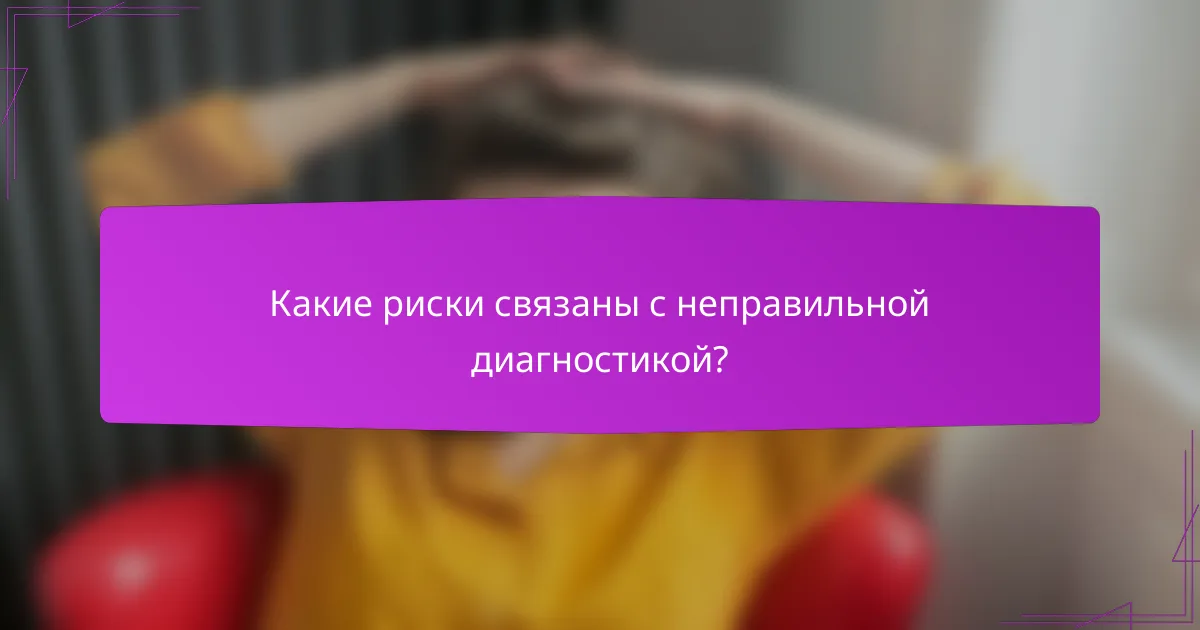 Какие риски связаны с неправильной диагностикой?