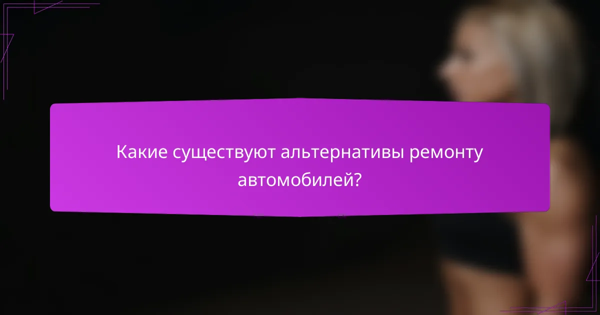 Какие существуют альтернативы ремонту автомобилей?