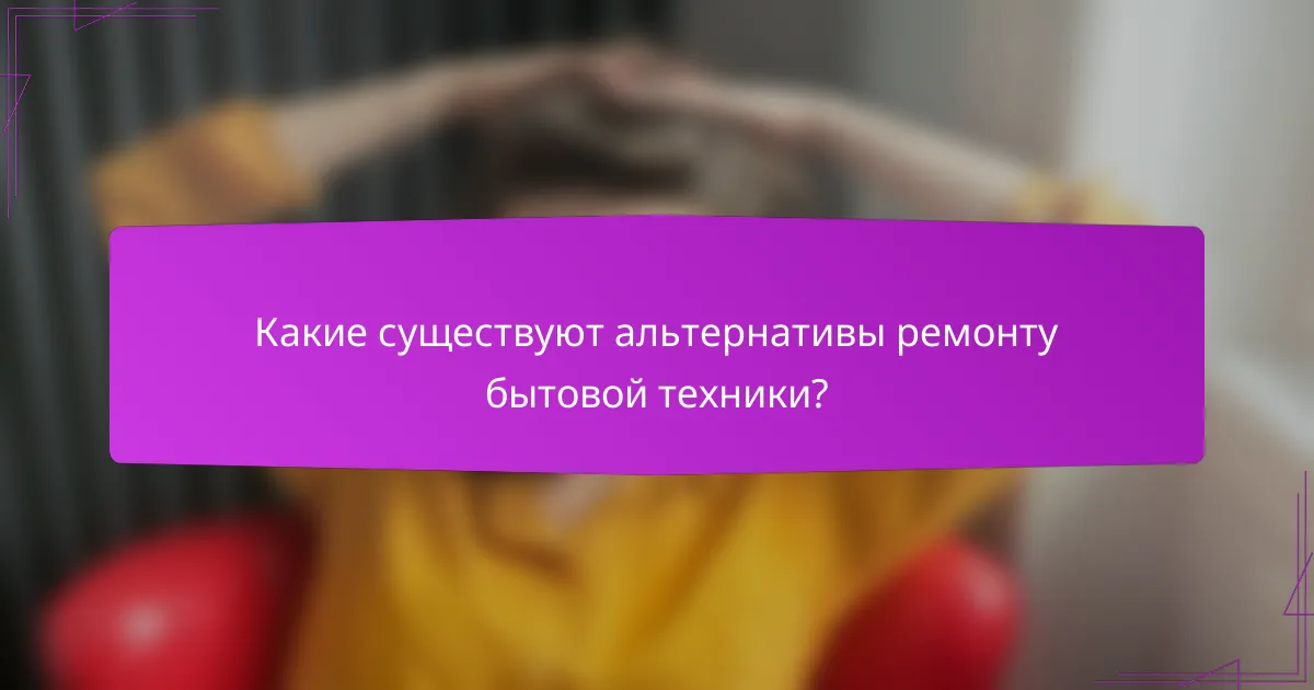 Какие существуют альтернативы ремонту бытовой техники?