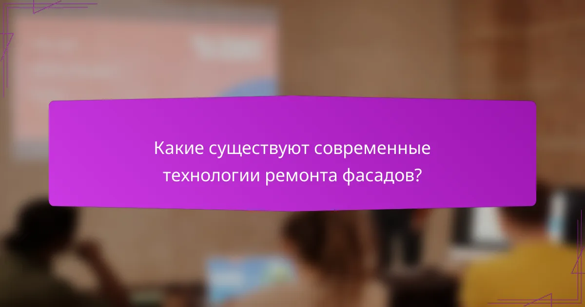 Какие существуют современные технологии ремонта фасадов?