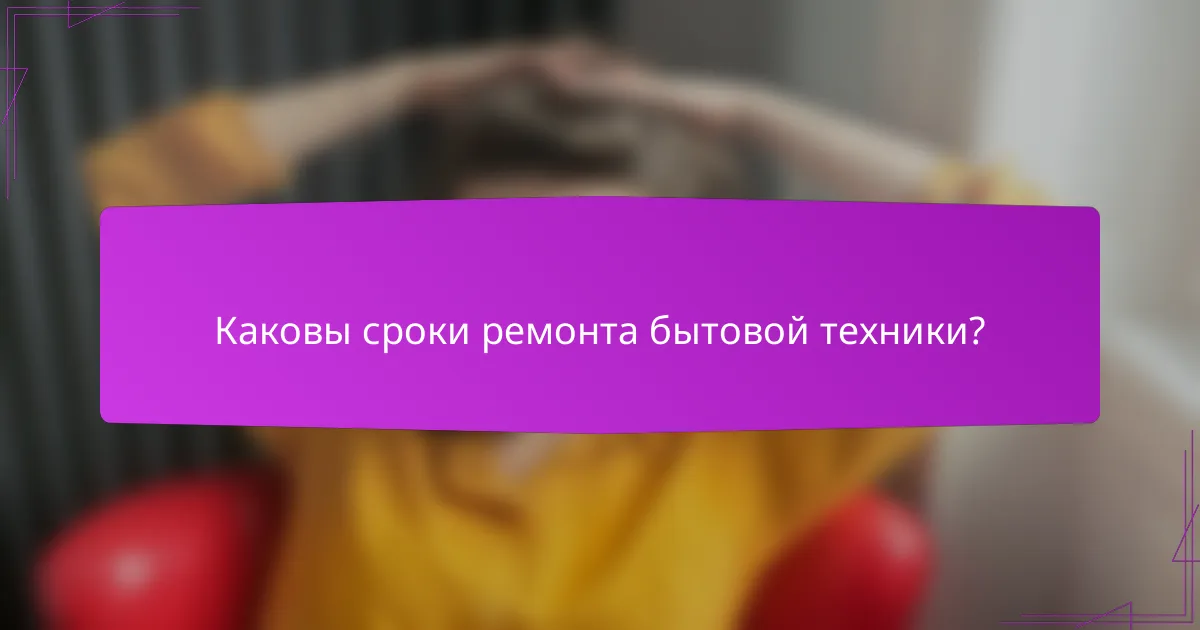 Каковы сроки ремонта бытовой техники?