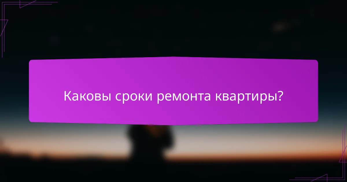 Каковы сроки ремонта квартиры?