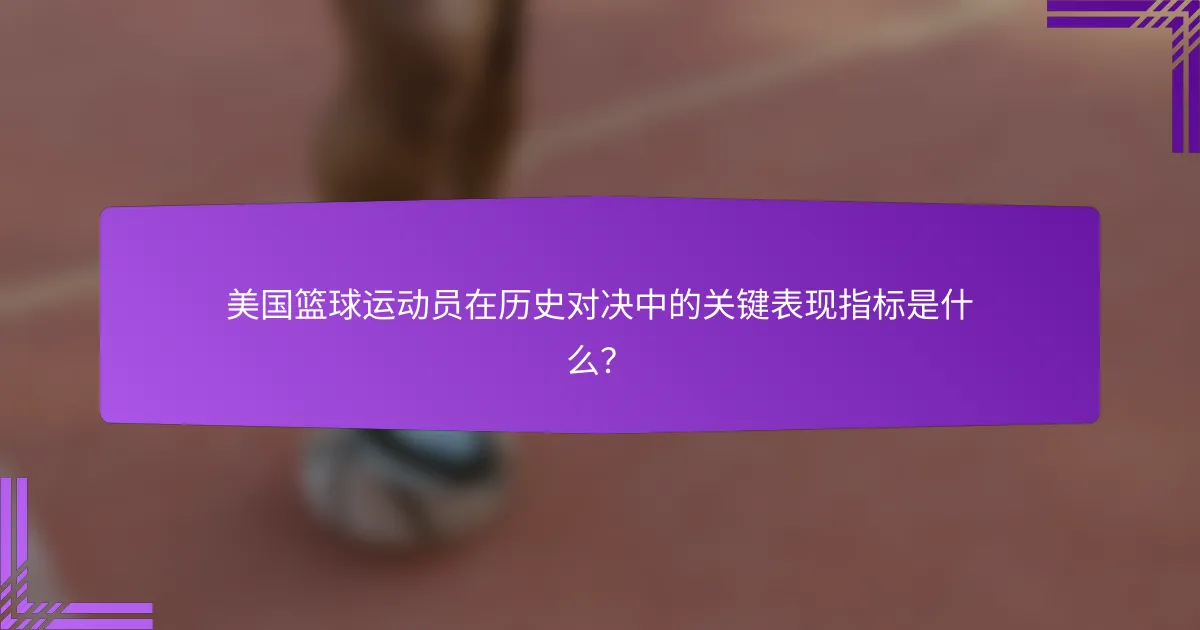 美国篮球运动员在历史对决中的关键表现指标是什么?