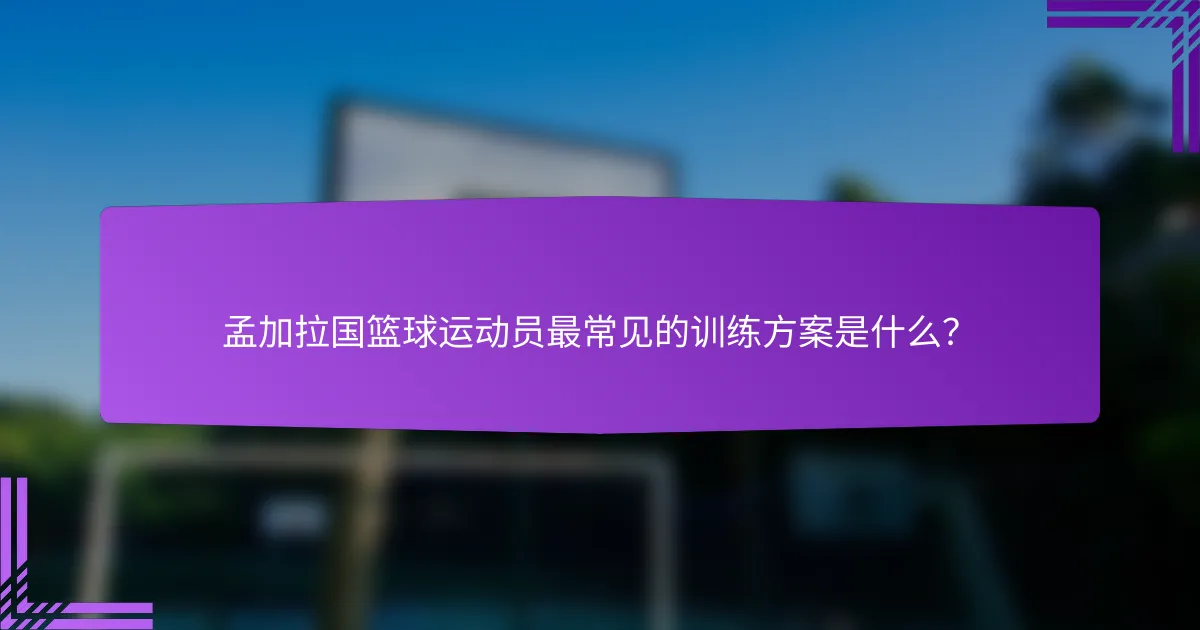 孟加拉国篮球运动员最常见的训练方案是什么?