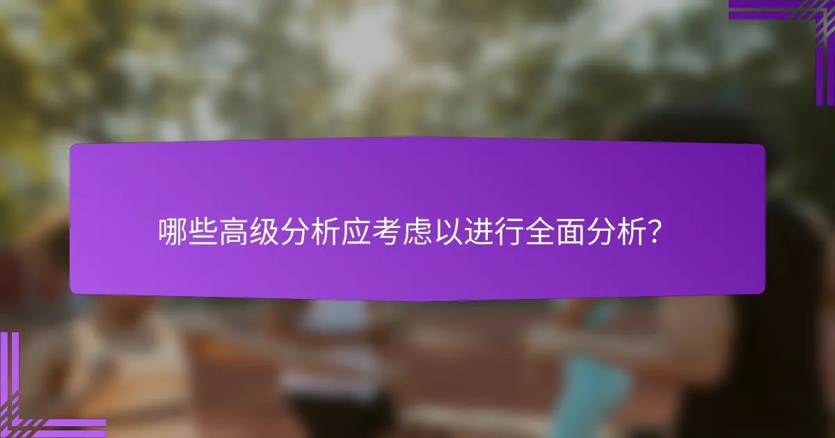 哪些高级分析应考虑以进行全面分析?