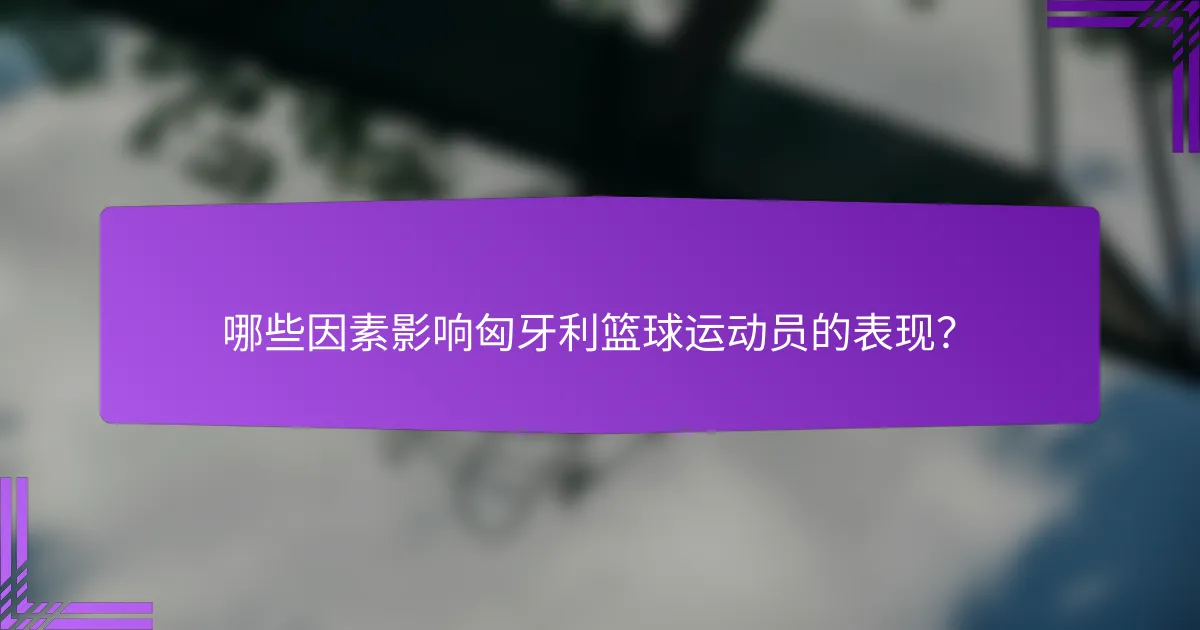 哪些因素影响匈牙利篮球运动员的表现?