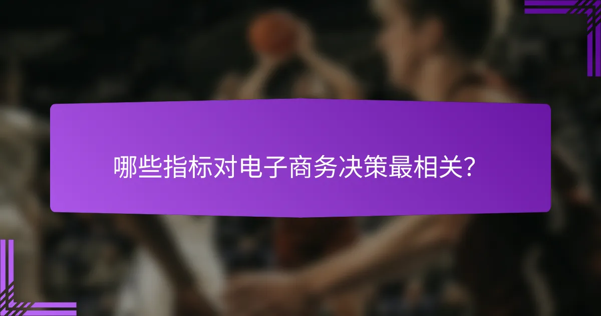 哪些指标对电子商务决策最相关?