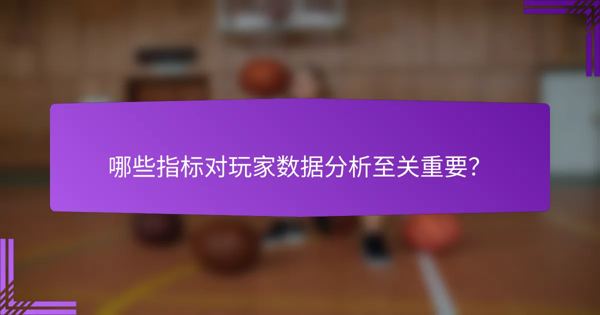 哪些指标对玩家数据分析至关重要?