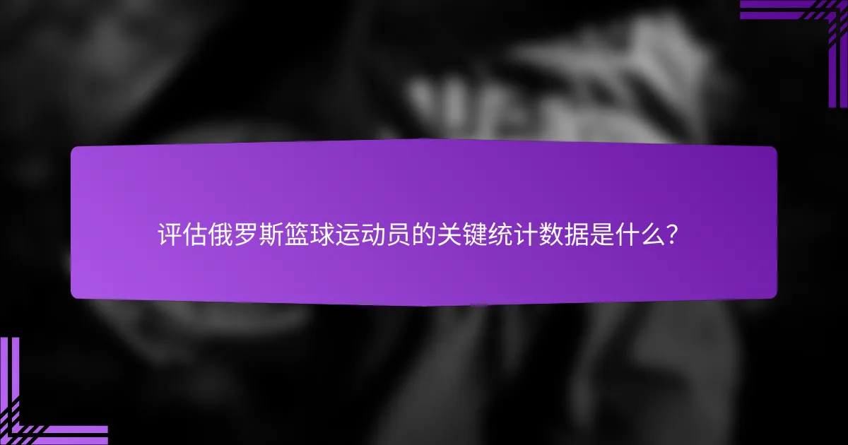 评估俄罗斯篮球运动员的关键统计数据是什么?