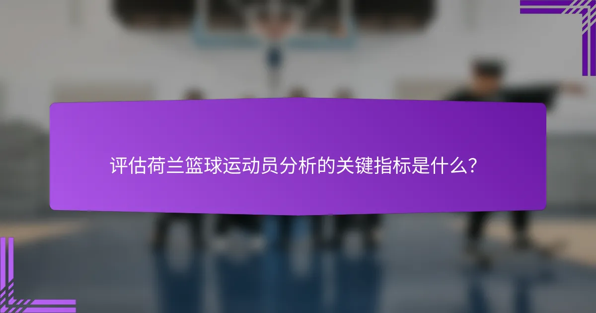 评估荷兰篮球运动员分析的关键指标是什么?