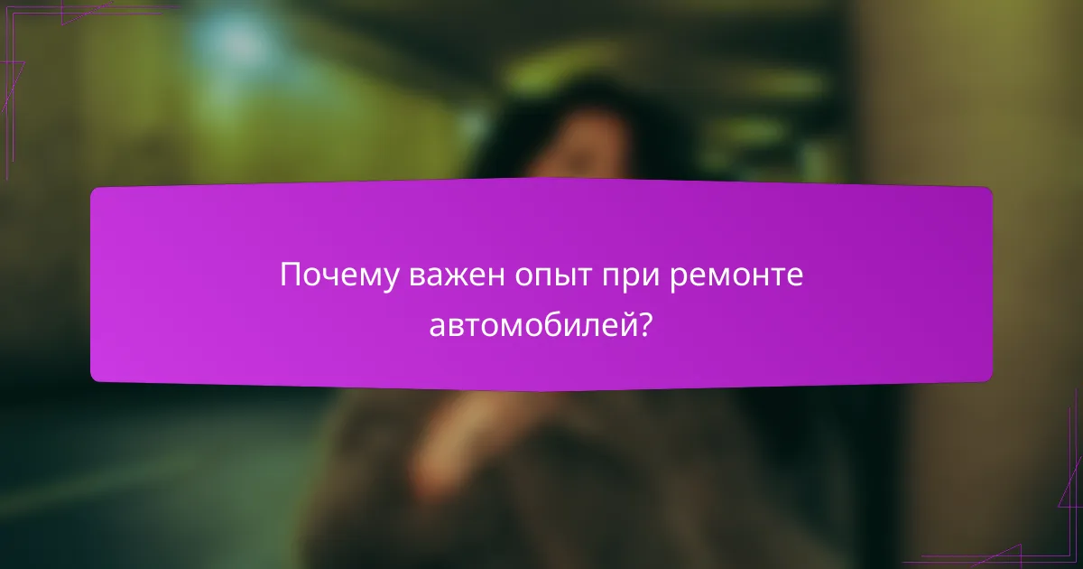 Почему важен опыт при ремонте автомобилей?