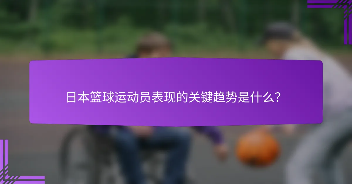 日本篮球运动员表现的关键趋势是什么？