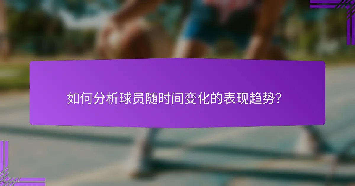 如何分析球员随时间变化的表现趋势？