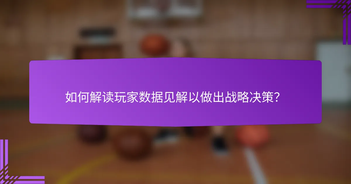 如何解读玩家数据见解以做出战略决策?