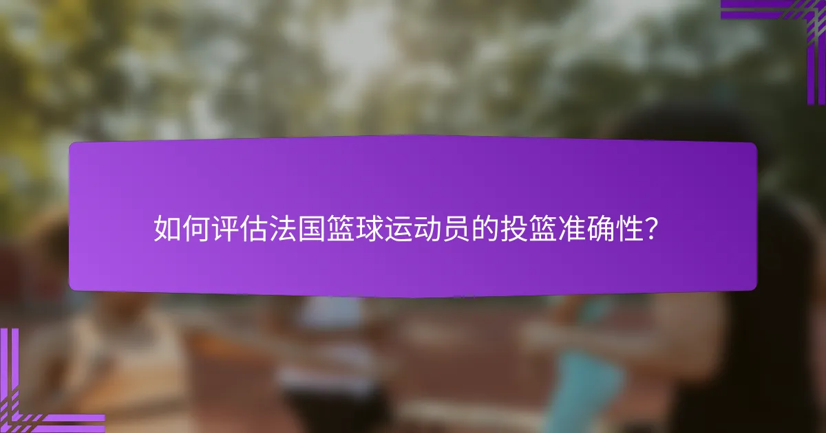 如何评估法国篮球运动员的投篮准确性?