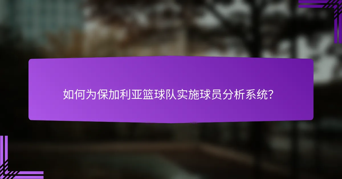 如何为保加利亚篮球队实施球员分析系统？