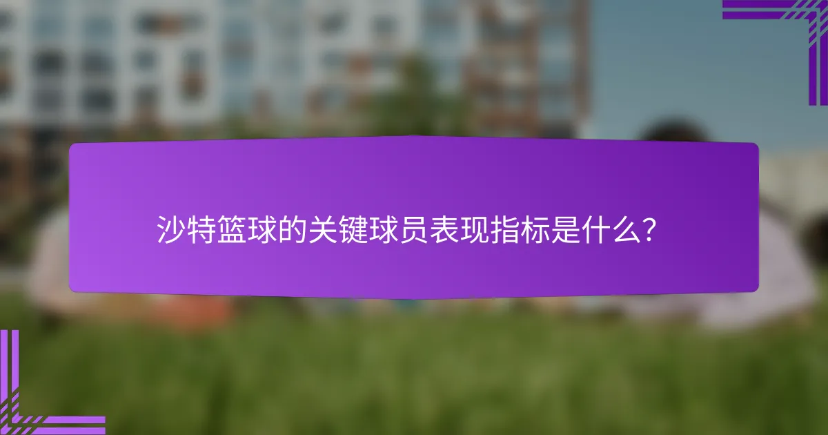 沙特篮球的关键球员表现指标是什么?