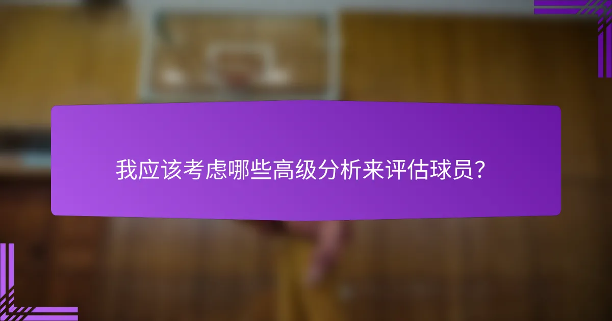 我应该考虑哪些高级分析来评估球员?