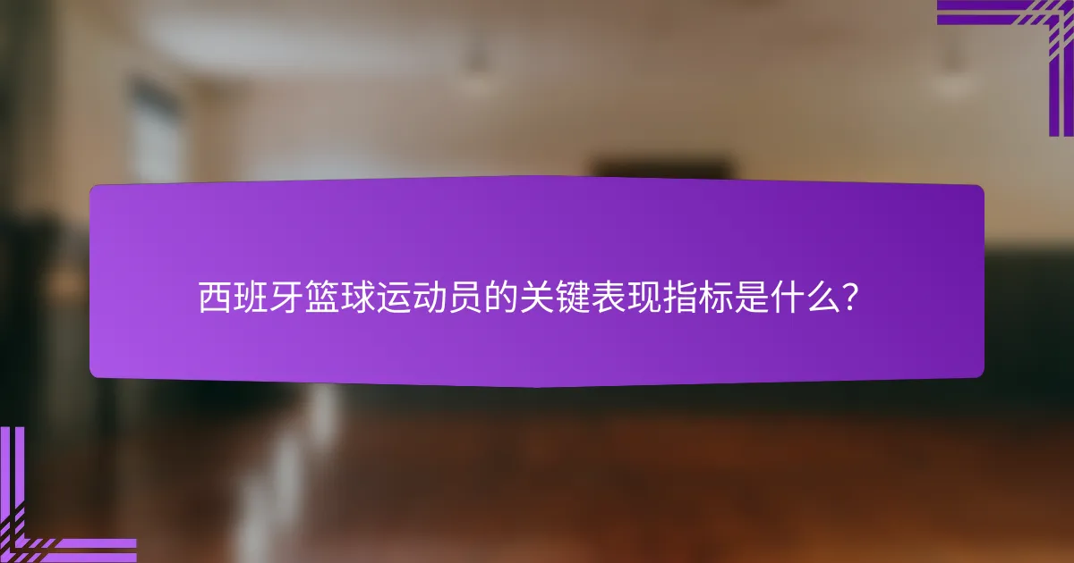 西班牙篮球运动员的关键表现指标是什么？