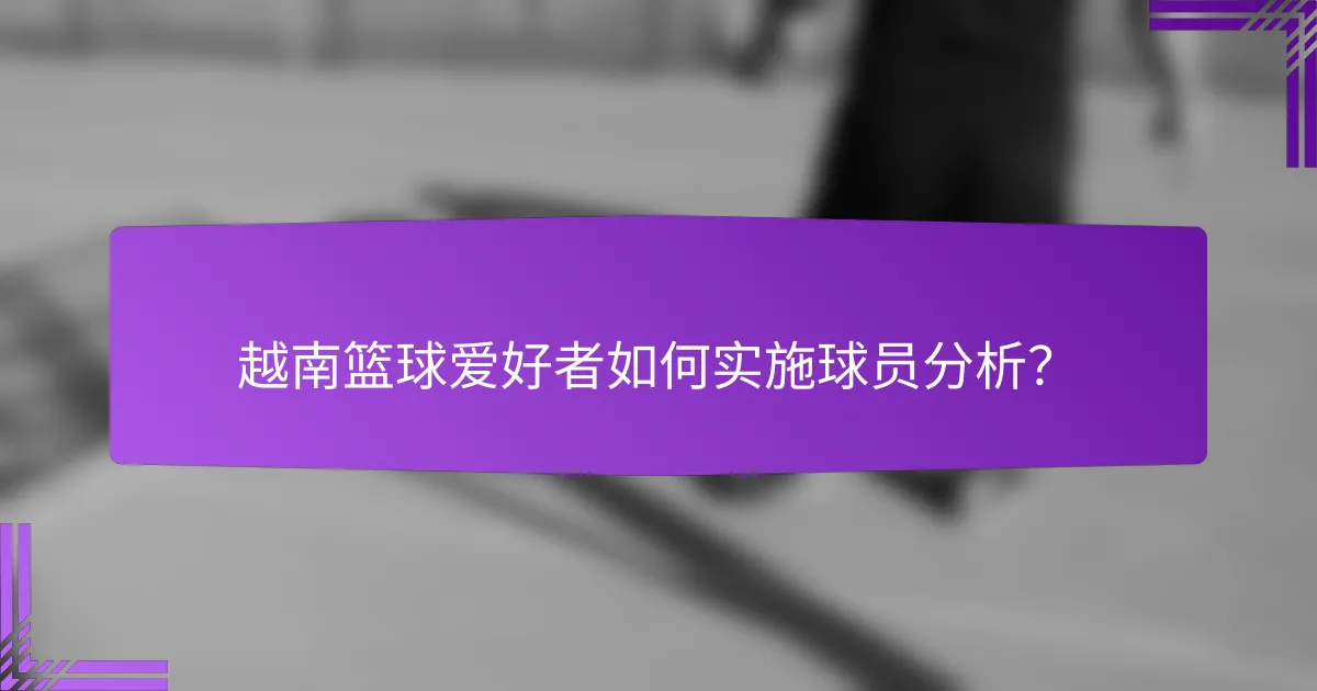 越南篮球爱好者如何实施球员分析?