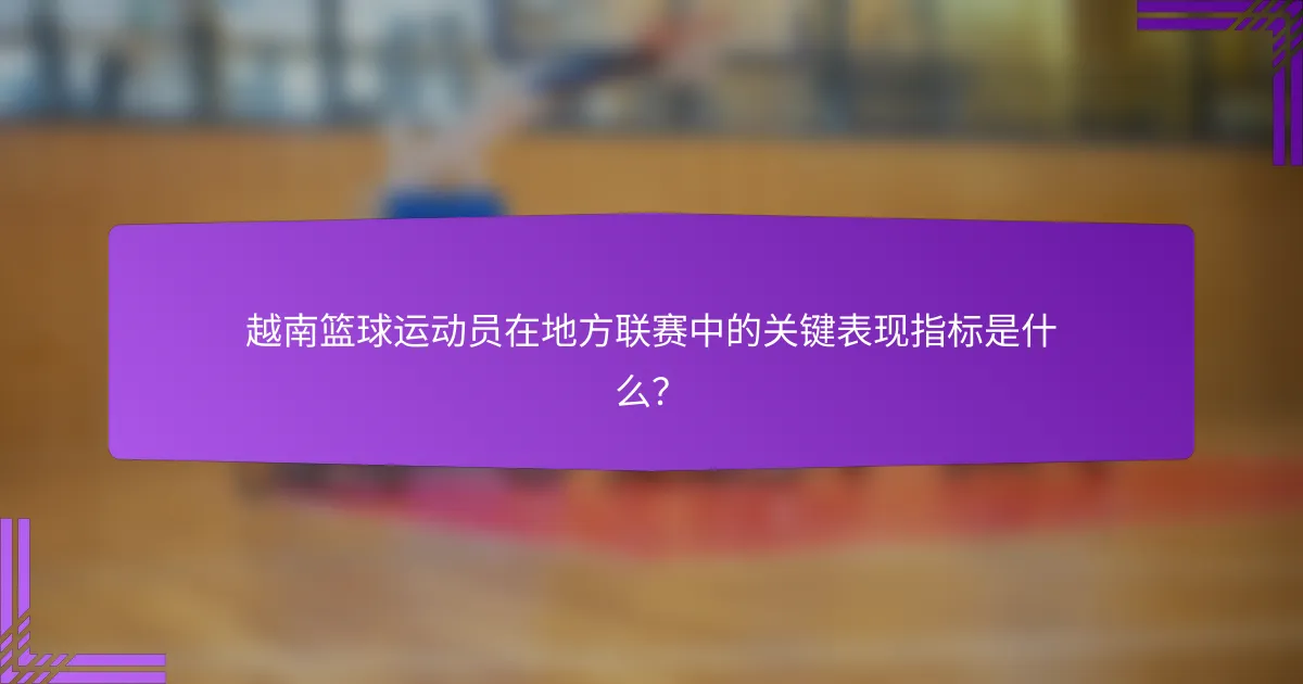 越南篮球运动员在地方联赛中的关键表现指标是什么?